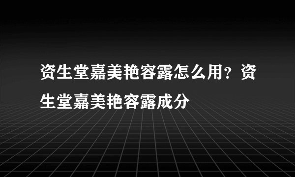 资生堂嘉美艳容露怎么用？资生堂嘉美艳容露成分