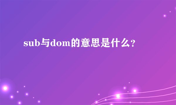 sub与dom的意思是什么？