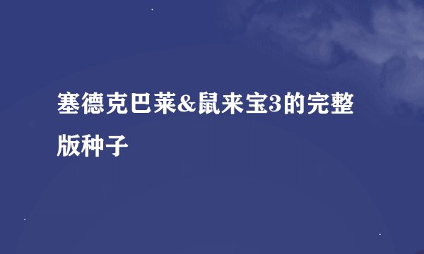 塞德克巴莱&鼠来宝3的完整版种子