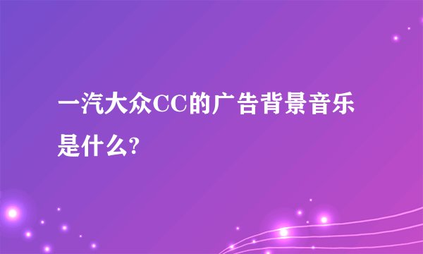 一汽大众CC的广告背景音乐是什么?