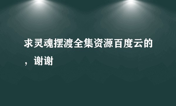 求灵魂摆渡全集资源百度云的，谢谢
