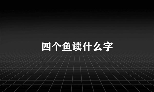 四个鱼读什么字
