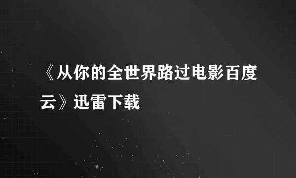 《从你的全世界路过电影百度云》迅雷下载
