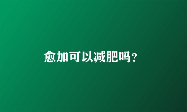 愈加可以减肥吗？