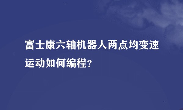 富士康六轴机器人两点均变速运动如何编程？