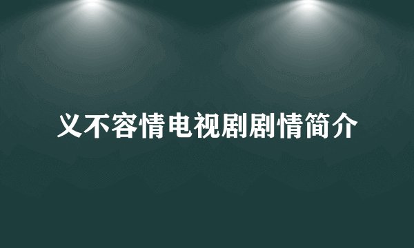 义不容情电视剧剧情简介