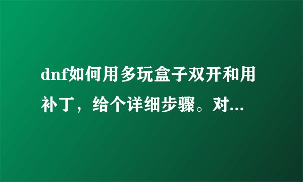 dnf如何用多玩盒子双开和用补丁，给个详细步骤。对了，我是在网吧上