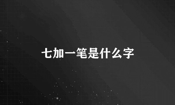 七加一笔是什么字