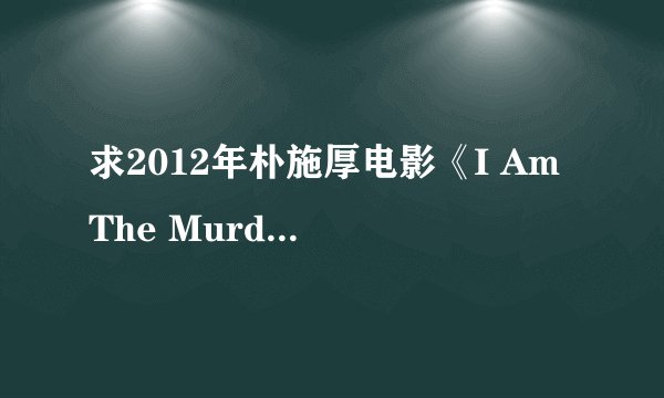 求2012年朴施厚电影《I Am The Murderer(我是杀人犯)》 字幕