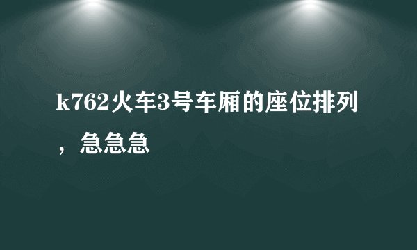 k762火车3号车厢的座位排列，急急急
