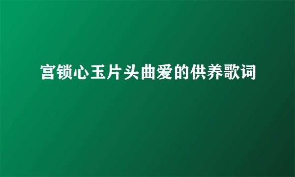 宫锁心玉片头曲爱的供养歌词
