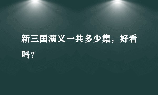 新三国演义一共多少集，好看吗？