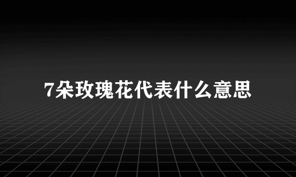 7朵玫瑰花代表什么意思