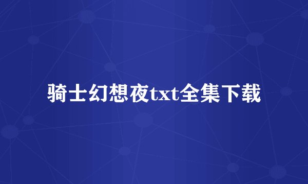骑士幻想夜txt全集下载