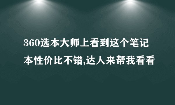360选本大师上看到这个笔记本性价比不错,达人来帮我看看