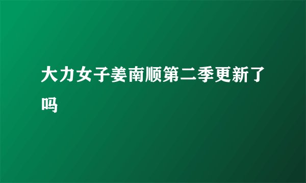 大力女子姜南顺第二季更新了吗