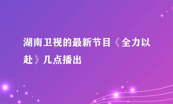 湖南卫视的最新节目《全力以赴》几点播出