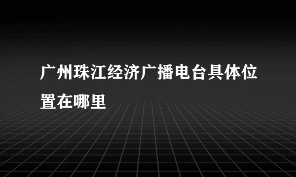 广州珠江经济广播电台具体位置在哪里