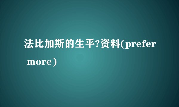 法比加斯的生平?资料(prefer more)