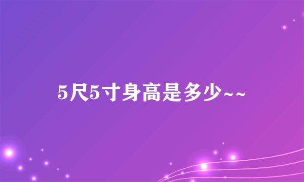 5尺5寸身高是多少~~