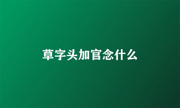 草字头加官念什么