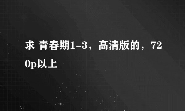 求 青春期1-3，高清版的，720p以上