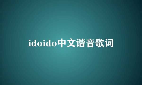 idoido中文谐音歌词