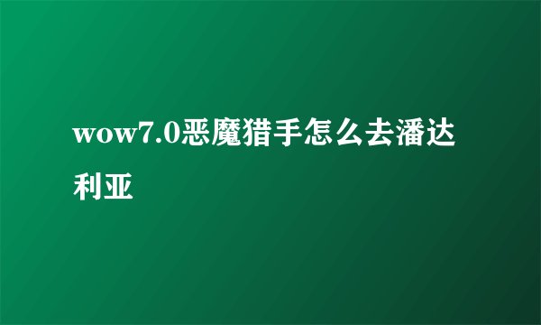 wow7.0恶魔猎手怎么去潘达利亚