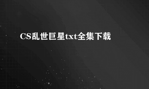 CS乱世巨星txt全集下载