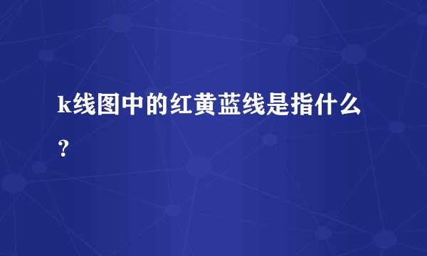 k线图中的红黄蓝线是指什么？
