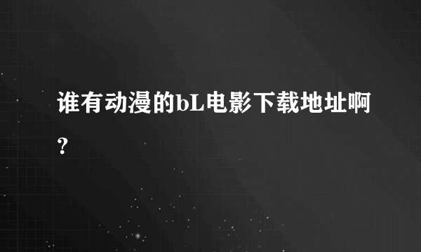 谁有动漫的bL电影下载地址啊？