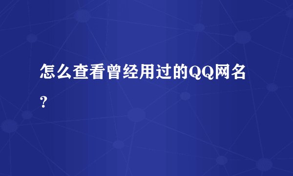 怎么查看曾经用过的QQ网名?