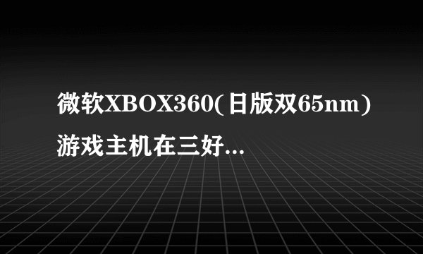 微软XBOX360(日版双65nm)游戏主机在三好街的最新报价是多少？