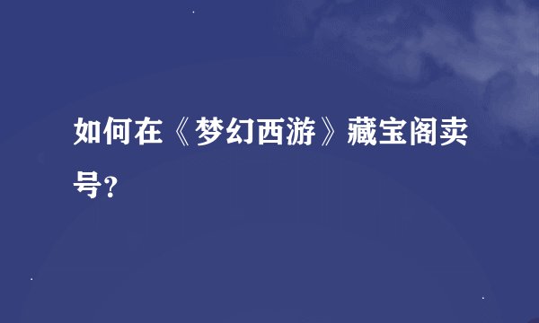如何在《梦幻西游》藏宝阁卖号?
