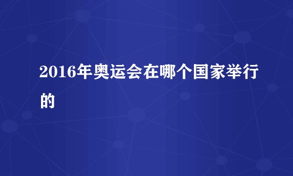 2016年奥运会在哪个国家举行的