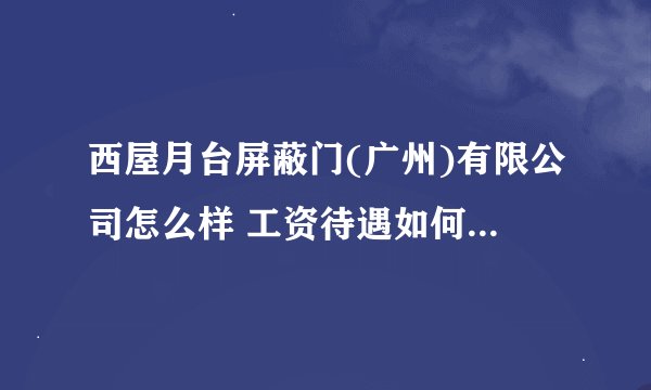 西屋月台屏蔽门(广州)有限公司怎么样 工资待遇如何 薪水高吗？ 管理如何？发展好吗？这个行业以后好吗？