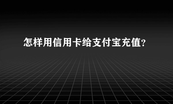 怎样用信用卡给支付宝充值？