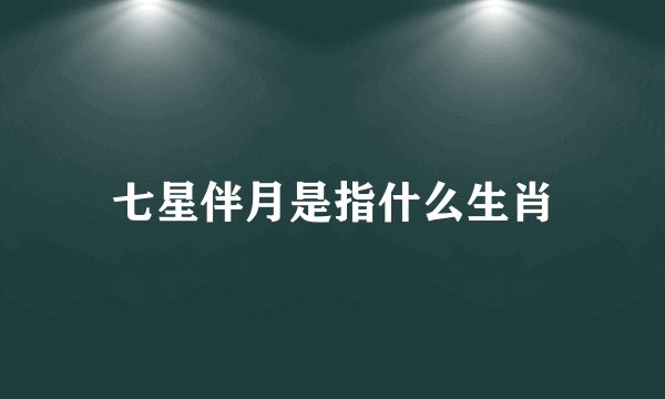 七星伴月是指什么生肖