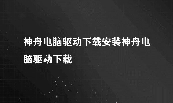 神舟电脑驱动下载安装神舟电脑驱动下载