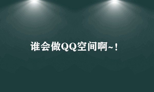 谁会做QQ空间啊~！