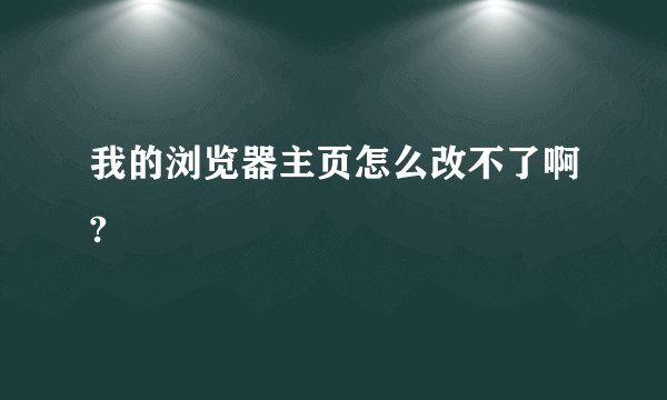 我的浏览器主页怎么改不了啊?