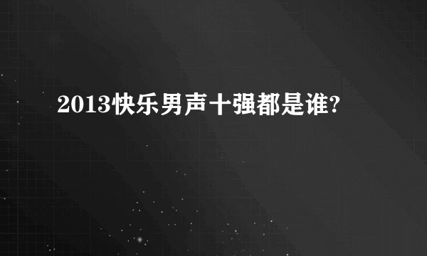2013快乐男声十强都是谁?
