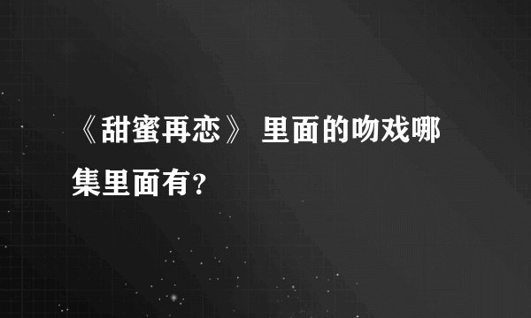 《甜蜜再恋》 里面的吻戏哪集里面有？