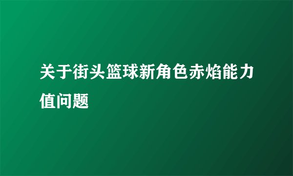 关于街头篮球新角色赤焰能力值问题