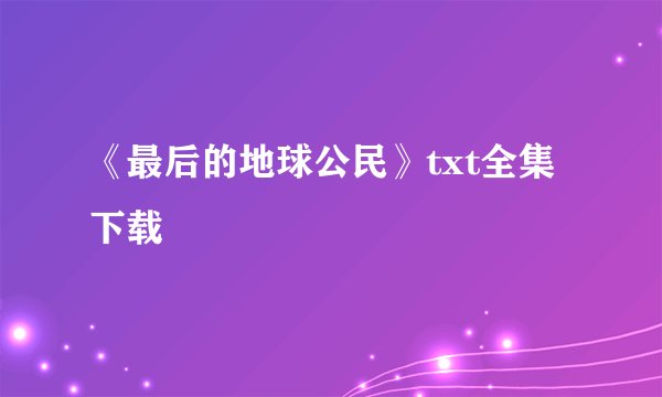《最后的地球公民》txt全集下载