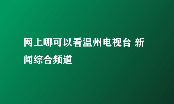 网上哪可以看温州电视台 新闻综合频道