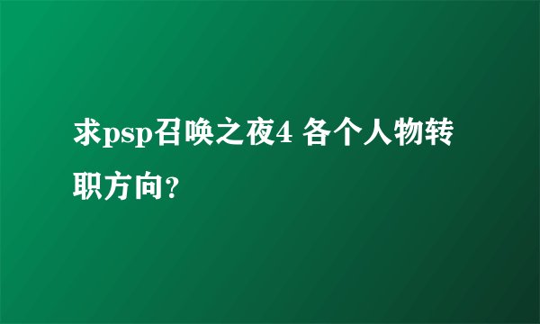 求psp召唤之夜4 各个人物转职方向？