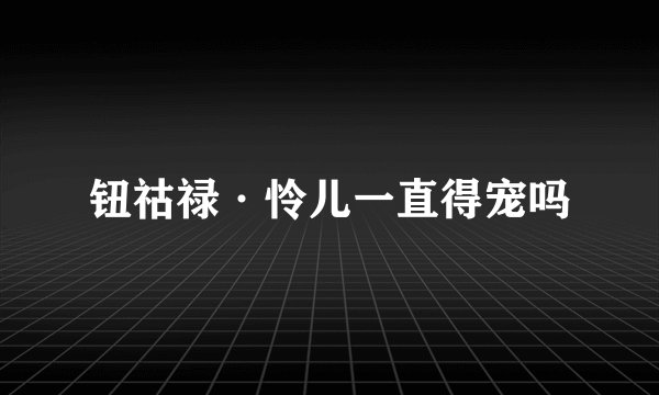 钮祜禄·怜儿一直得宠吗