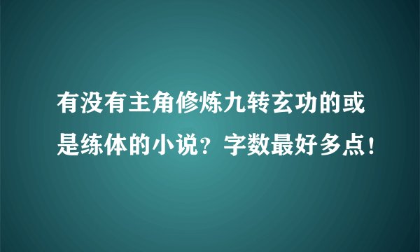 有没有主角修炼九转玄功的或是练体的小说？字数最好多点！