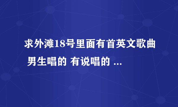 求外滩18号里面有首英文歌曲 男生唱的 有说唱的 i want you baby 大约好像是 我也记不清了 求歌名